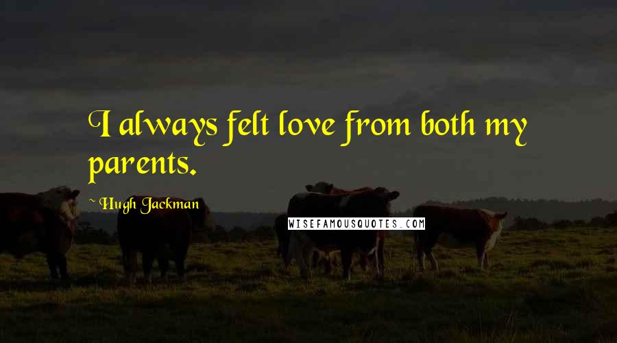 Hugh Jackman Quotes: I always felt love from both my parents.