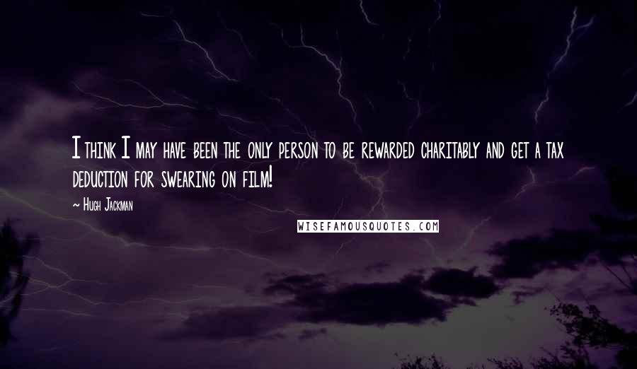 Hugh Jackman Quotes: I think I may have been the only person to be rewarded charitably and get a tax deduction for swearing on film!