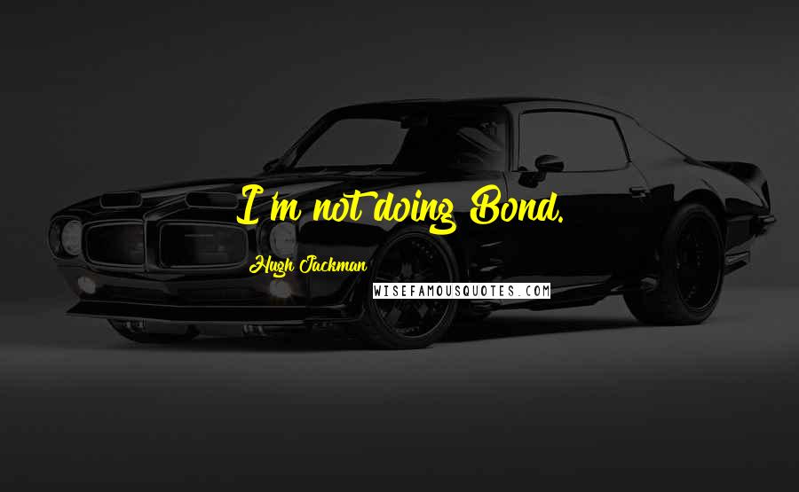 Hugh Jackman Quotes: I'm not doing Bond.
