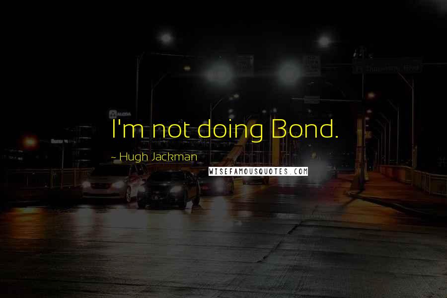 Hugh Jackman Quotes: I'm not doing Bond.