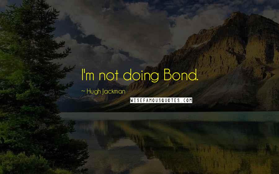 Hugh Jackman Quotes: I'm not doing Bond.