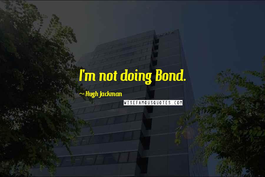 Hugh Jackman Quotes: I'm not doing Bond.