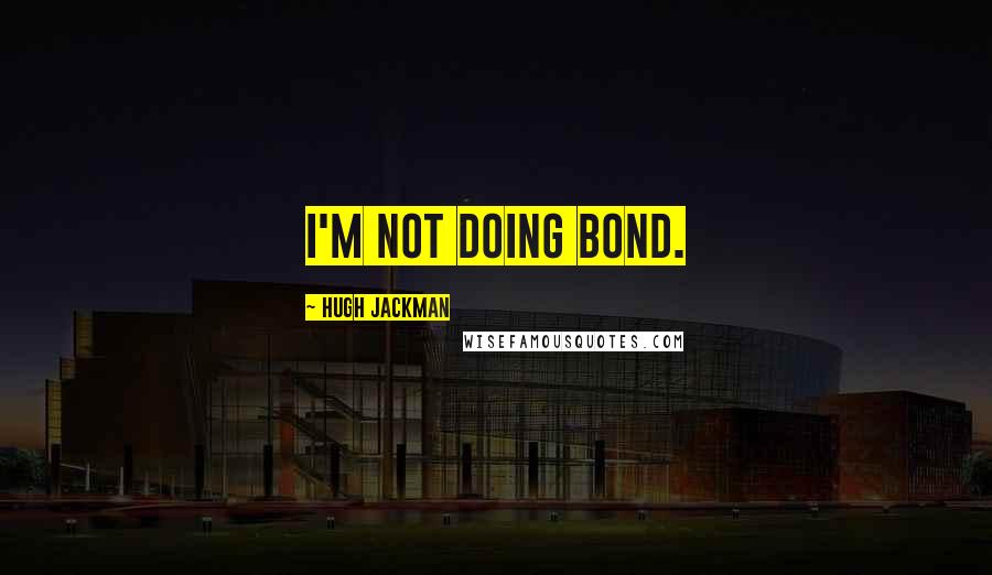 Hugh Jackman Quotes: I'm not doing Bond.