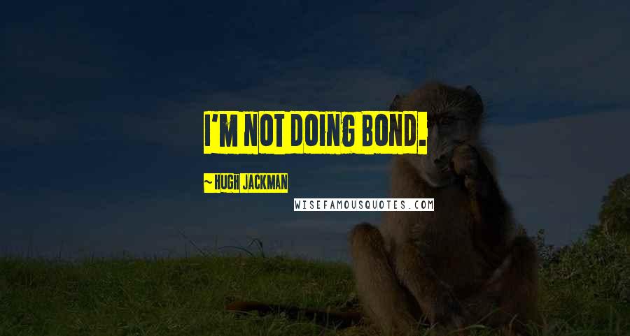 Hugh Jackman Quotes: I'm not doing Bond.