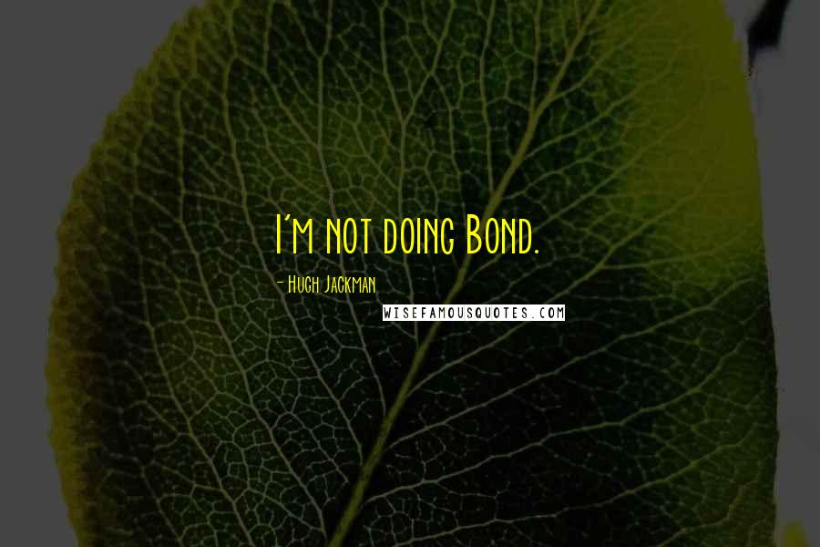 Hugh Jackman Quotes: I'm not doing Bond.