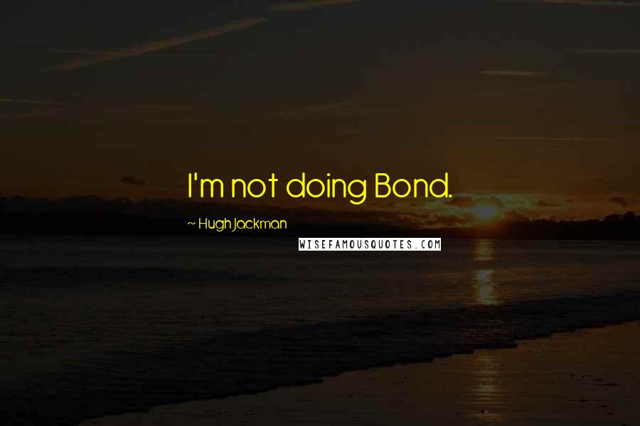 Hugh Jackman Quotes: I'm not doing Bond.