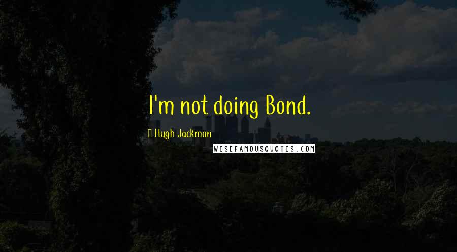 Hugh Jackman Quotes: I'm not doing Bond.