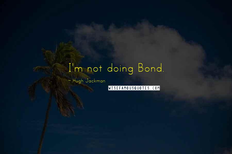 Hugh Jackman Quotes: I'm not doing Bond.