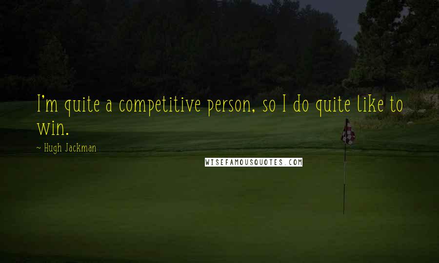Hugh Jackman Quotes: I'm quite a competitive person, so I do quite like to win.