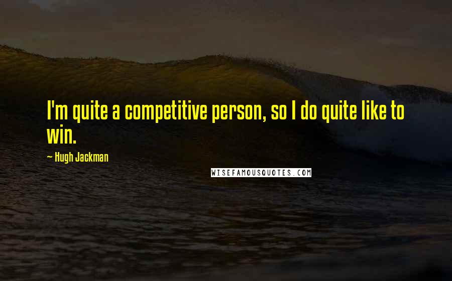 Hugh Jackman Quotes: I'm quite a competitive person, so I do quite like to win.