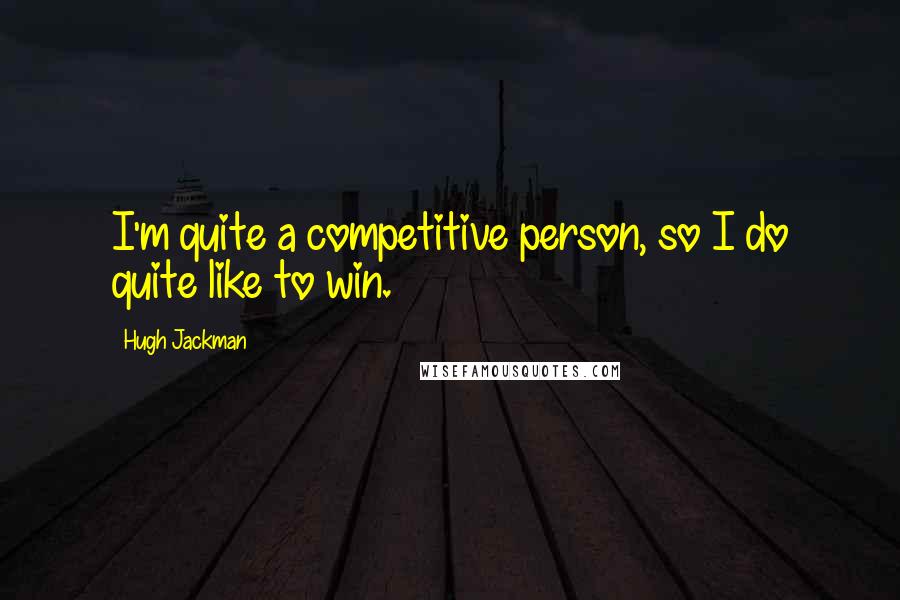 Hugh Jackman Quotes: I'm quite a competitive person, so I do quite like to win.