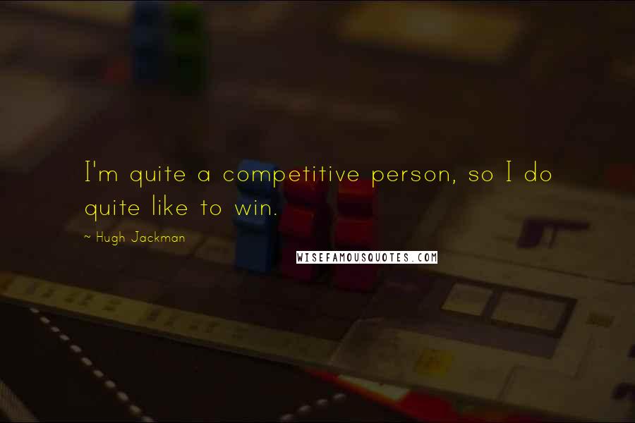 Hugh Jackman Quotes: I'm quite a competitive person, so I do quite like to win.