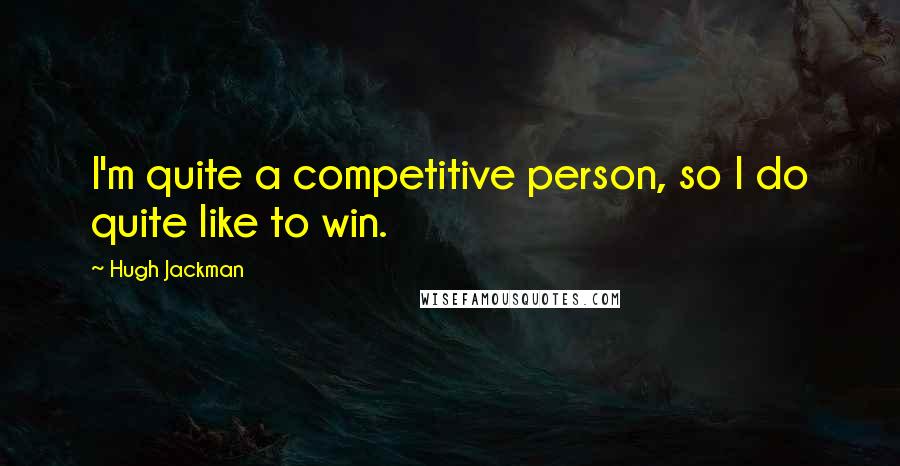 Hugh Jackman Quotes: I'm quite a competitive person, so I do quite like to win.