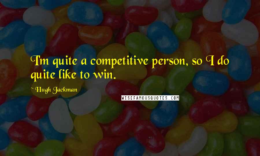 Hugh Jackman Quotes: I'm quite a competitive person, so I do quite like to win.