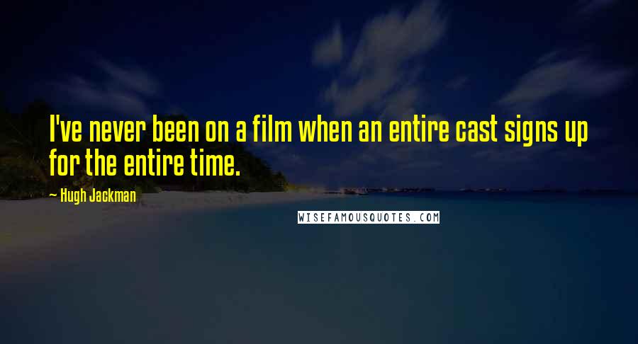 Hugh Jackman Quotes: I've never been on a film when an entire cast signs up for the entire time.