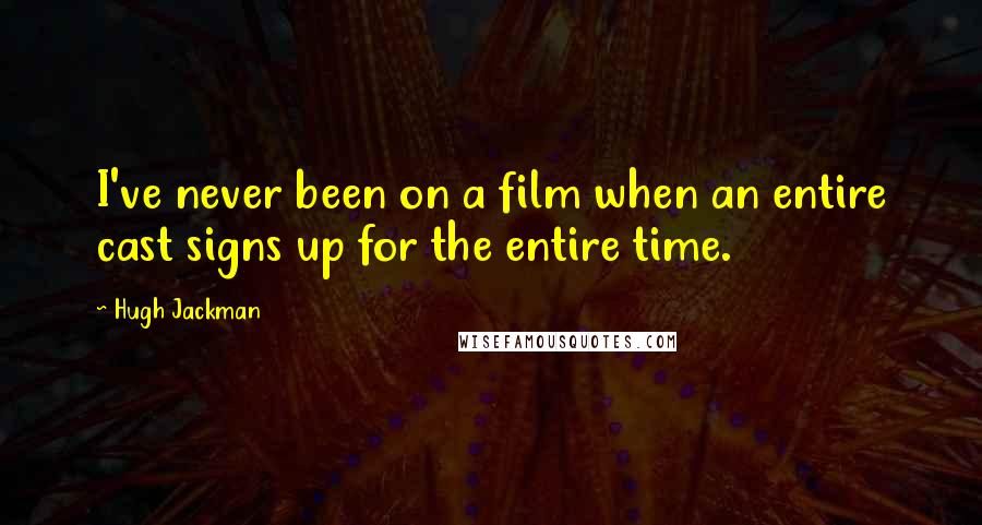 Hugh Jackman Quotes: I've never been on a film when an entire cast signs up for the entire time.