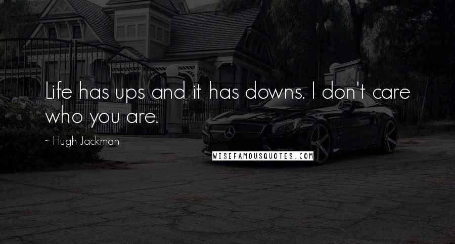 Hugh Jackman Quotes: Life has ups and it has downs. I don't care who you are.