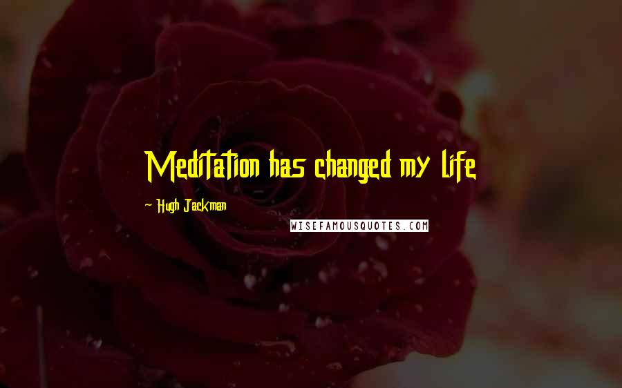 Hugh Jackman Quotes: Meditation has changed my life