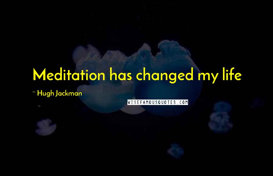 Hugh Jackman Quotes: Meditation has changed my life