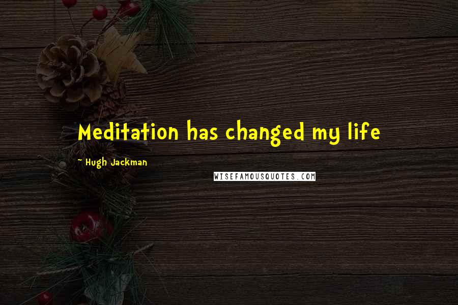 Hugh Jackman Quotes: Meditation has changed my life