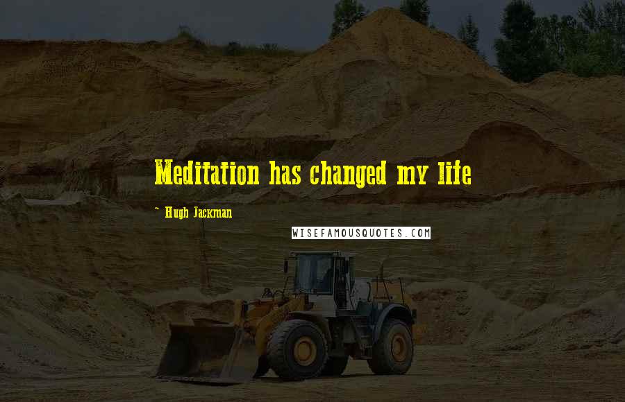 Hugh Jackman Quotes: Meditation has changed my life