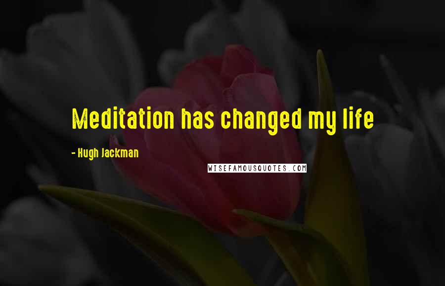 Hugh Jackman Quotes: Meditation has changed my life
