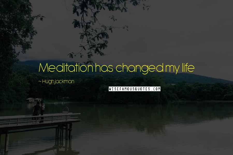 Hugh Jackman Quotes: Meditation has changed my life