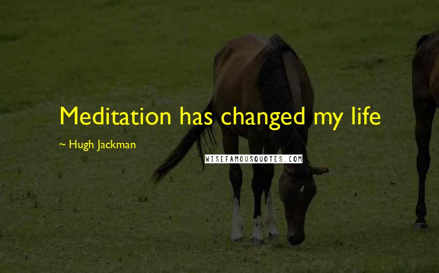 Hugh Jackman Quotes: Meditation has changed my life