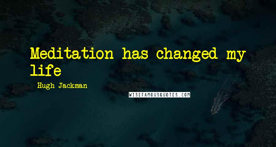 Hugh Jackman Quotes: Meditation has changed my life