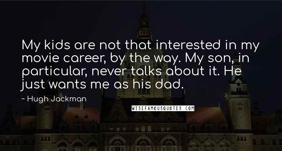 Hugh Jackman Quotes: My kids are not that interested in my movie career, by the way. My son, in particular, never talks about it. He just wants me as his dad.