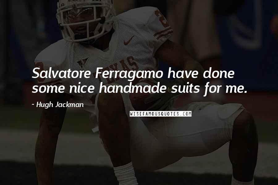 Hugh Jackman Quotes: Salvatore Ferragamo have done some nice handmade suits for me.