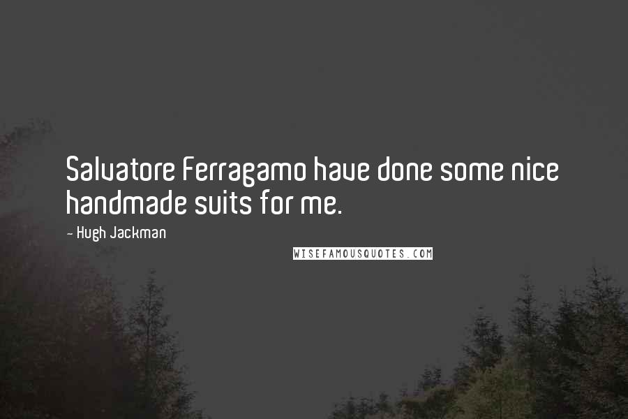 Hugh Jackman Quotes: Salvatore Ferragamo have done some nice handmade suits for me.