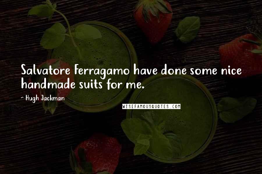 Hugh Jackman Quotes: Salvatore Ferragamo have done some nice handmade suits for me.