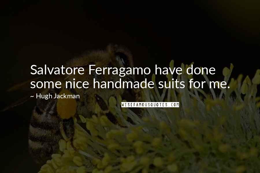 Hugh Jackman Quotes: Salvatore Ferragamo have done some nice handmade suits for me.