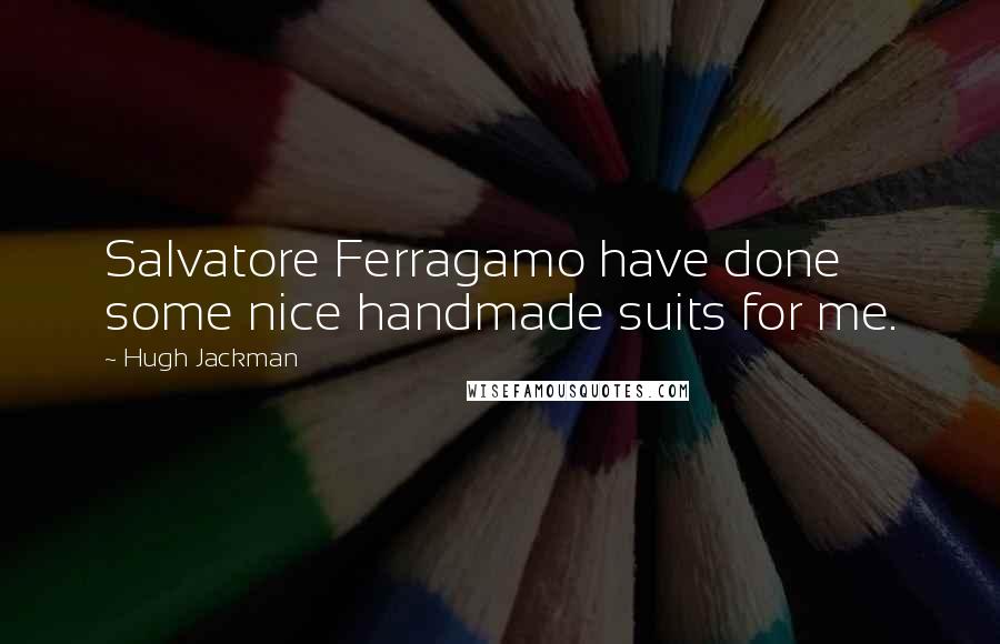 Hugh Jackman Quotes: Salvatore Ferragamo have done some nice handmade suits for me.