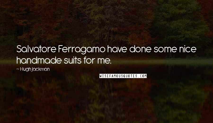 Hugh Jackman Quotes: Salvatore Ferragamo have done some nice handmade suits for me.