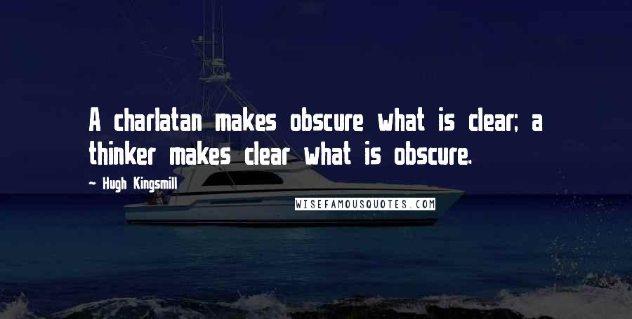 Hugh Kingsmill Quotes: A charlatan makes obscure what is clear; a thinker makes clear what is obscure.