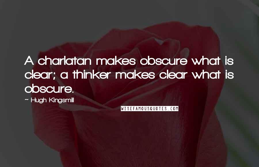 Hugh Kingsmill Quotes: A charlatan makes obscure what is clear; a thinker makes clear what is obscure.