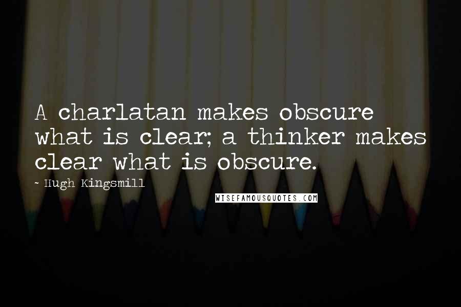 Hugh Kingsmill Quotes: A charlatan makes obscure what is clear; a thinker makes clear what is obscure.