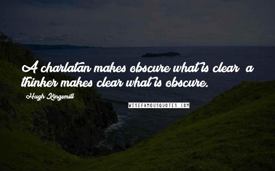 Hugh Kingsmill Quotes: A charlatan makes obscure what is clear; a thinker makes clear what is obscure.