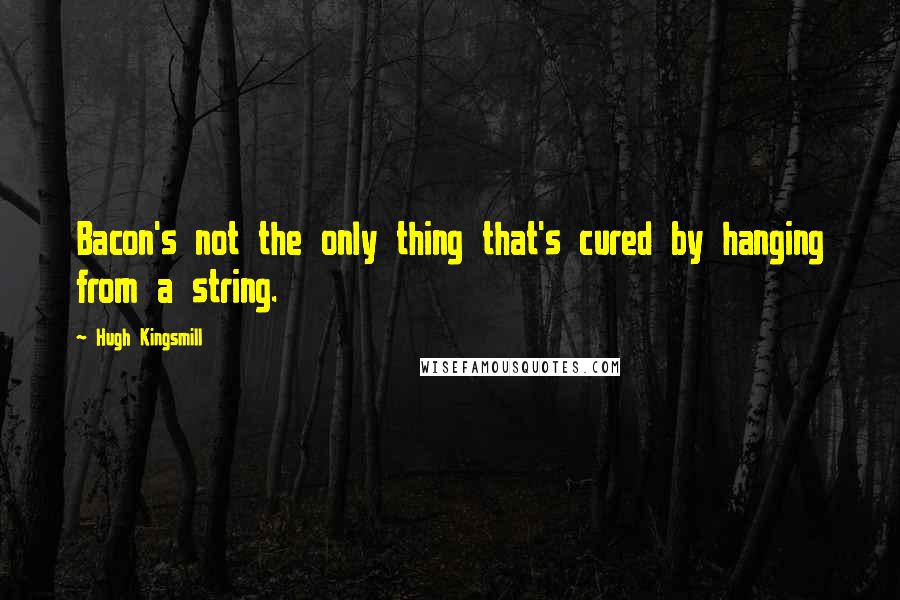 Hugh Kingsmill Quotes: Bacon's not the only thing that's cured by hanging from a string.