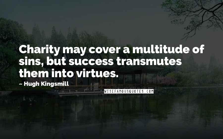 Hugh Kingsmill Quotes: Charity may cover a multitude of sins, but success transmutes them into virtues.