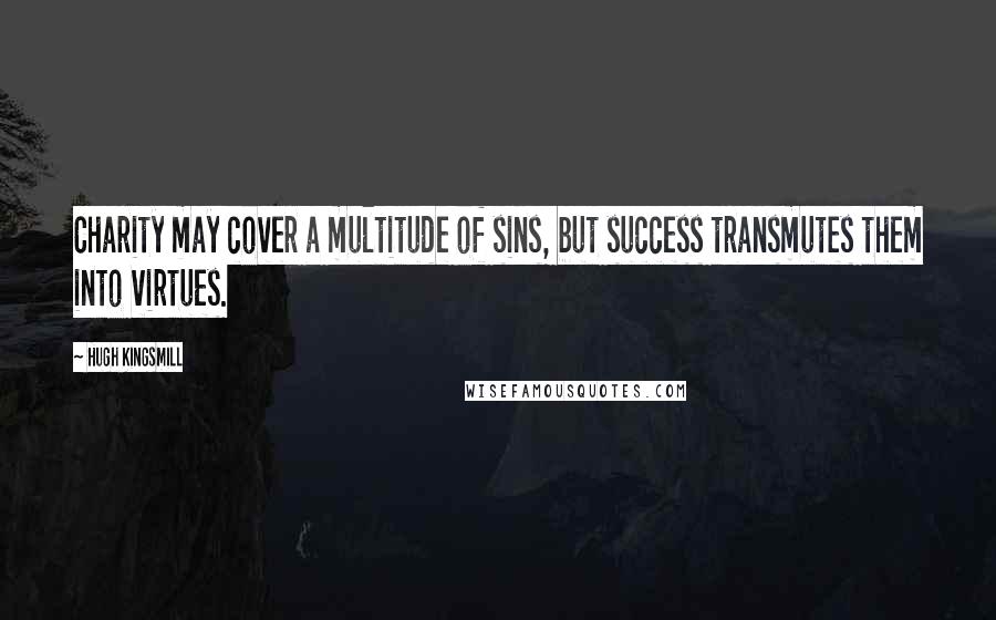 Hugh Kingsmill Quotes: Charity may cover a multitude of sins, but success transmutes them into virtues.