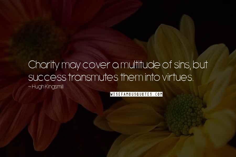 Hugh Kingsmill Quotes: Charity may cover a multitude of sins, but success transmutes them into virtues.