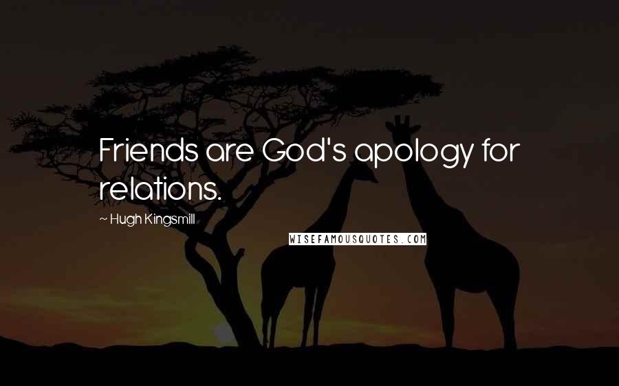 Hugh Kingsmill Quotes: Friends are God's apology for relations.