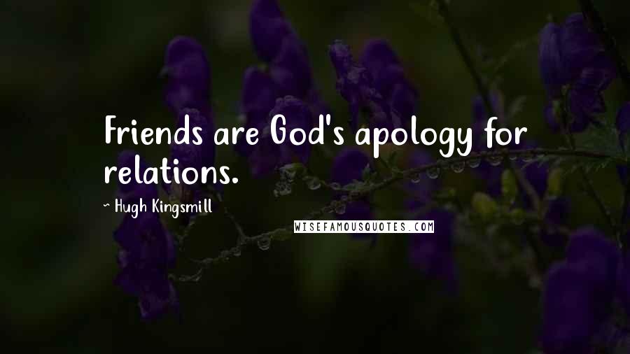 Hugh Kingsmill Quotes: Friends are God's apology for relations.