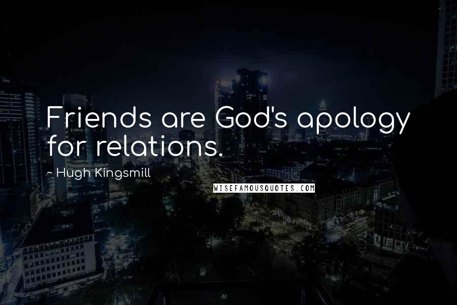 Hugh Kingsmill Quotes: Friends are God's apology for relations.