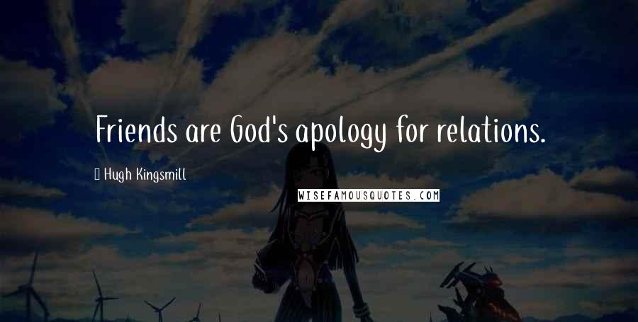 Hugh Kingsmill Quotes: Friends are God's apology for relations.