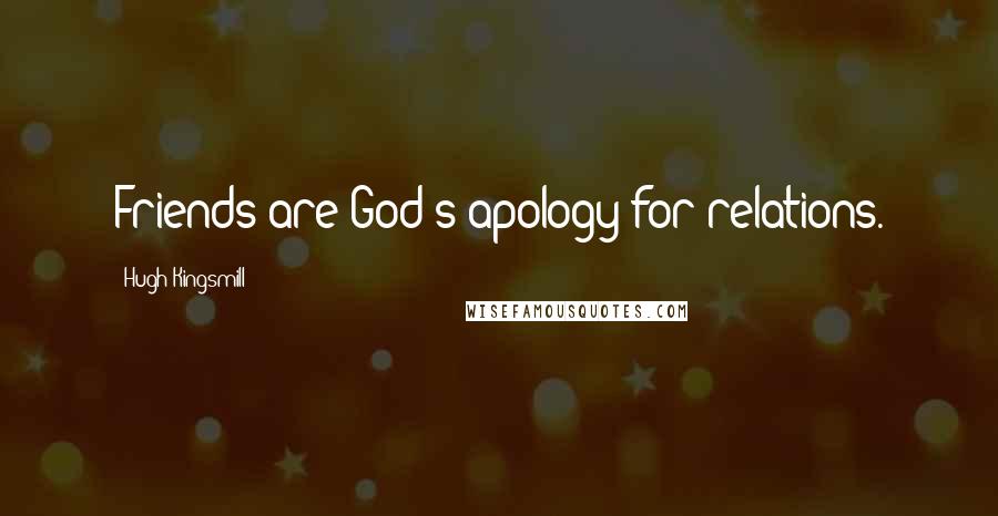 Hugh Kingsmill Quotes: Friends are God's apology for relations.