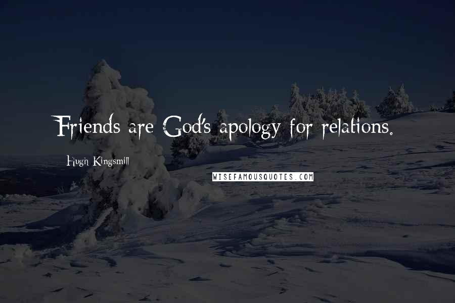 Hugh Kingsmill Quotes: Friends are God's apology for relations.